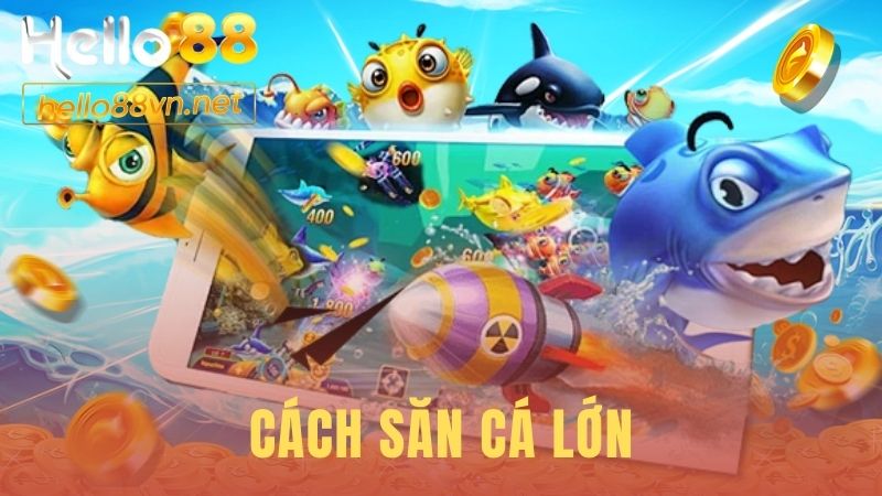 Cách Săn Cá Lớn | Bắn Đâu Trúng Đó Cùng Hello88